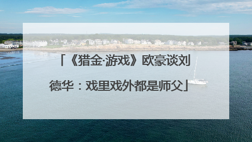 《猎金·游戏》欧豪谈刘德华：戏里戏外都是师父