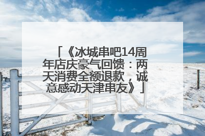 《冰城串吧14周年店庆豪气回馈：两天消费全额退款，诚意感动天津串友》