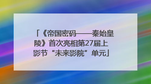 《帝国密码——秦始皇陵》首次亮相第27届上影节“未来影院”单元