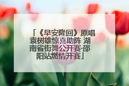 《早安隆回》原唱袁树雄惊喜助阵 湖南省街舞公开赛·邵阳站燃情开赛