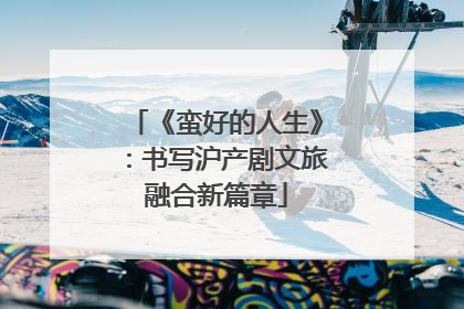 《蛮好的人生》：书写沪产剧文旅融合新篇章