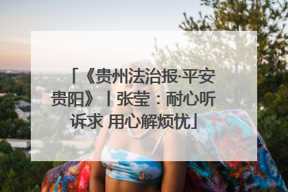 《贵州法治报·平安贵阳》丨张莹：耐心听诉求 用心解烦忧