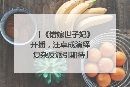 《错嫁世子妃》开播，汪卓成演绎复杂反派引期待