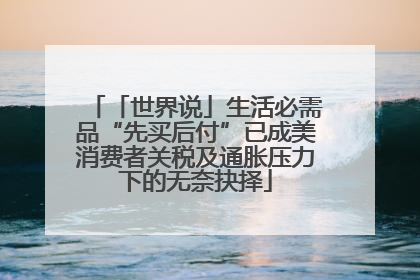 「世界说」生活必需品“先买后付”已成美消费者关税及通胀压力下的无奈抉择