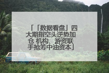 「数据看盘」四大期指空头逆势加仓 机构、游资联手抢筹中油资本