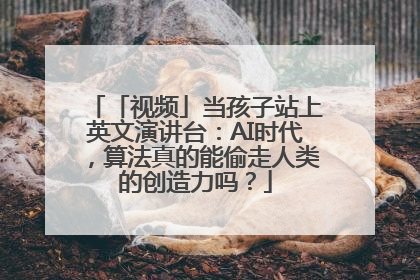 「视频」当孩子站上英文演讲台：AI时代，算法真的能偷走人类的创造力吗？