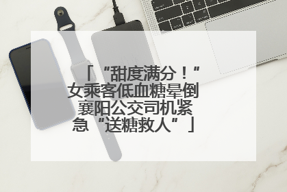 “甜度满分！”女乘客低血糖晕倒 襄阳公交司机紧急“送糖救人”