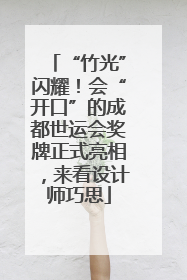 “竹光”闪耀！会“开口”的成都世运会奖牌正式亮相，来看设计师巧思