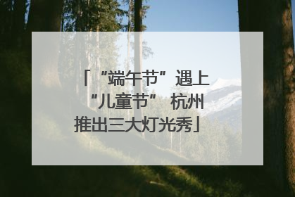 “端午节”遇上“儿童节” 杭州推出三大灯光秀