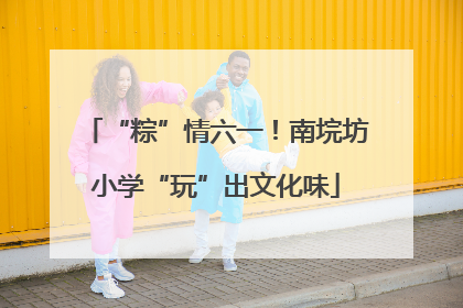 “粽”情六一！南垸坊小学“玩”出文化味