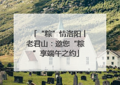 “粽”情洛阳丨老君山：邀您“粽”享端午之约