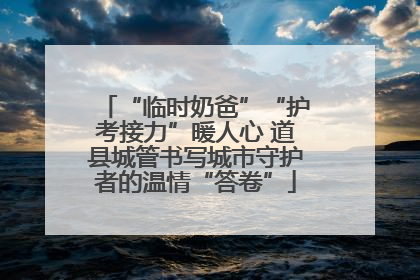 “临时奶爸”“护考接力”暖人心 道县城管书写城市守护者的温情“答卷”