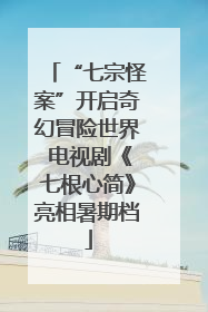 “七宗怪案”开启奇幻冒险世界 电视剧《七根心简》亮相暑期档
