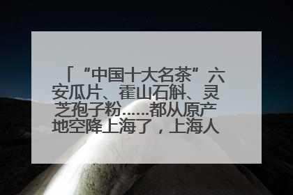 “中国十大名茶”六安瓜片、霍山石斛、灵芝孢子粉……都从原产地空降上海了，上海人这个周末得去农展中心逛逛咯～
