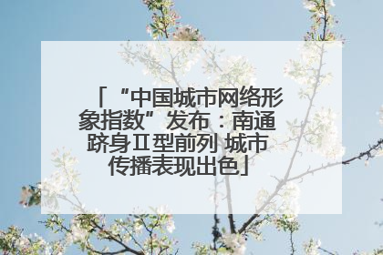 “中国城市网络形象指数”发布：南通跻身Ⅱ型前列 城市传播表现出色