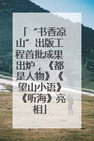 “书香凉山”出版工程首批成果出炉，《都是人物》《望山小语》《听海》亮相