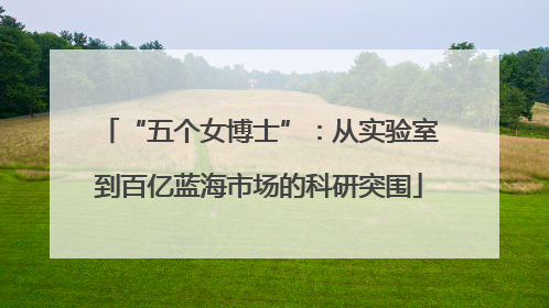 “五个女博士”：从实验室到百亿蓝海市场的科研突围