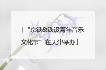 “京铁&铁设青年音乐文化节”在天津举办