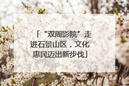 “双周影院”走进石景山区，文化惠民迈出新步伐