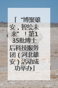 “博聚雄安，智绘未来”！第135批博士后科技服务团（河北雄安）活动成功举办