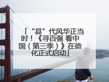 “县”代风华正当时！《寻百强 看中国（第三季）》在德化正式启动