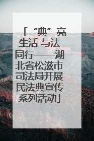 “典”亮生活 与法同行——湖北省松滋市司法局开展民法典宣传系列活动