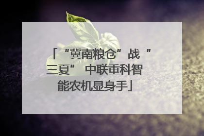 “冀南粮仓”战“三夏” 中联重科智能农机显身手