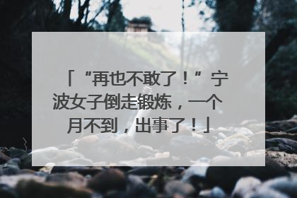 “再也不敢了！”宁波女子倒走锻炼，一个月不到，出事了！