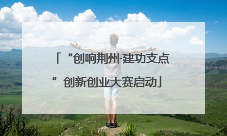 “创响荆州·建功支点”创新创业大赛启动