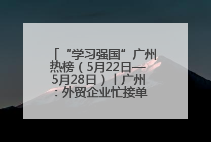 “学习强国”广州热榜（5月22日—5月28日）丨广州：外贸企业忙接单 港口码头忙出货