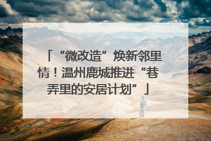 “微改造”焕新邻里情！温州鹿城推进“巷弄里的安居计划”