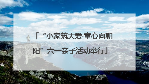 “小家筑大爱·童心向朝阳”六一亲子活动举行