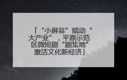 “小屏幕”撬动“大产业”，平原示范区微短剧“剧集地”激活文化新经济