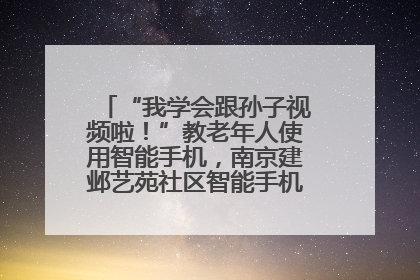 “我学会跟孙子视频啦！”教老年人使用智能手机，南京建邺艺苑社区智能手机课堂圆满落幕