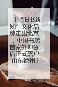“旧书新知”文化品牌走出北京，中国书店首家外埠分店正式落户山东德州