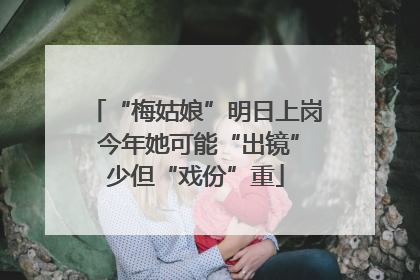 “梅姑娘”明日上岗 今年她可能“出镜”少但“戏份”重