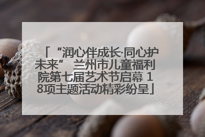 “润心伴成长·同心护未来” 兰州市儿童福利院第七届艺术节启幕 18项主题活动精彩纷呈