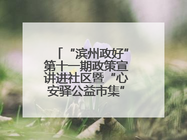 “滨州政好”第十一期政策宣讲进社区暨“心安驿公益市集”活动成功举办