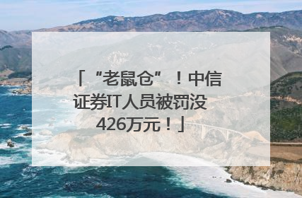 “老鼠仓”！中信证券IT人员被罚没426万元！