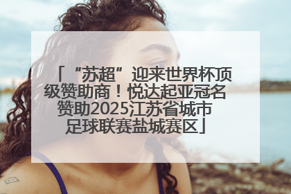 “苏超”迎来世界杯顶级赞助商！悦达起亚冠名赞助2025江苏省城市足球联赛盐城赛区
