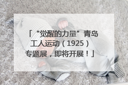 “觉醒的力量”青岛工人运动（1925）专题展，即将开展！