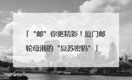 “邮”你更精彩！厦门邮轮母港的“复苏密码”