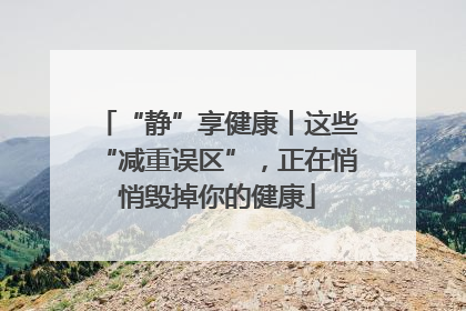 “静”享健康丨这些“减重误区”，正在悄悄毁掉你的健康