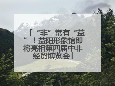 “非”常有“益”！益阳形象馆即将亮相第四届中非经贸博览会