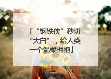 “钢铁侠”秒切“大白”，给人类一个温柔拥抱