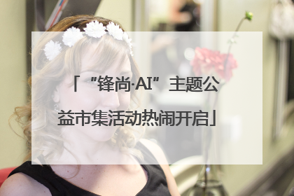 “锋尚·AI”主题公益市集活动热闹开启