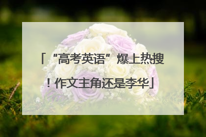 “高考英语”爆上热搜！作文主角还是李华