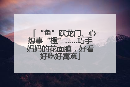 “鱼”跃龙门、心想事“橙”……巧手妈妈的花面膜，好看好吃好寓意