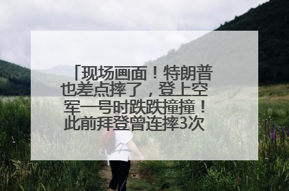 现场画面！特朗普也差点摔了，登上空军一号时跌跌撞撞！此前拜登曾连摔3次，被特朗普嘲讽