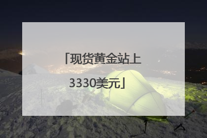 现货黄金站上3330美元